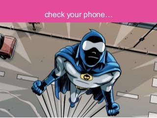 check your phone…
 