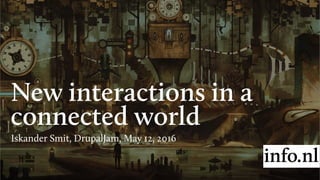 New interactions in a
connected world
Iskander Smit, DrupalJam, May 12, 2016
 