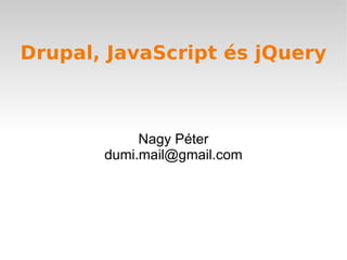 Drupal, JavaScript és jQuery Nagy Péter [email_address] 