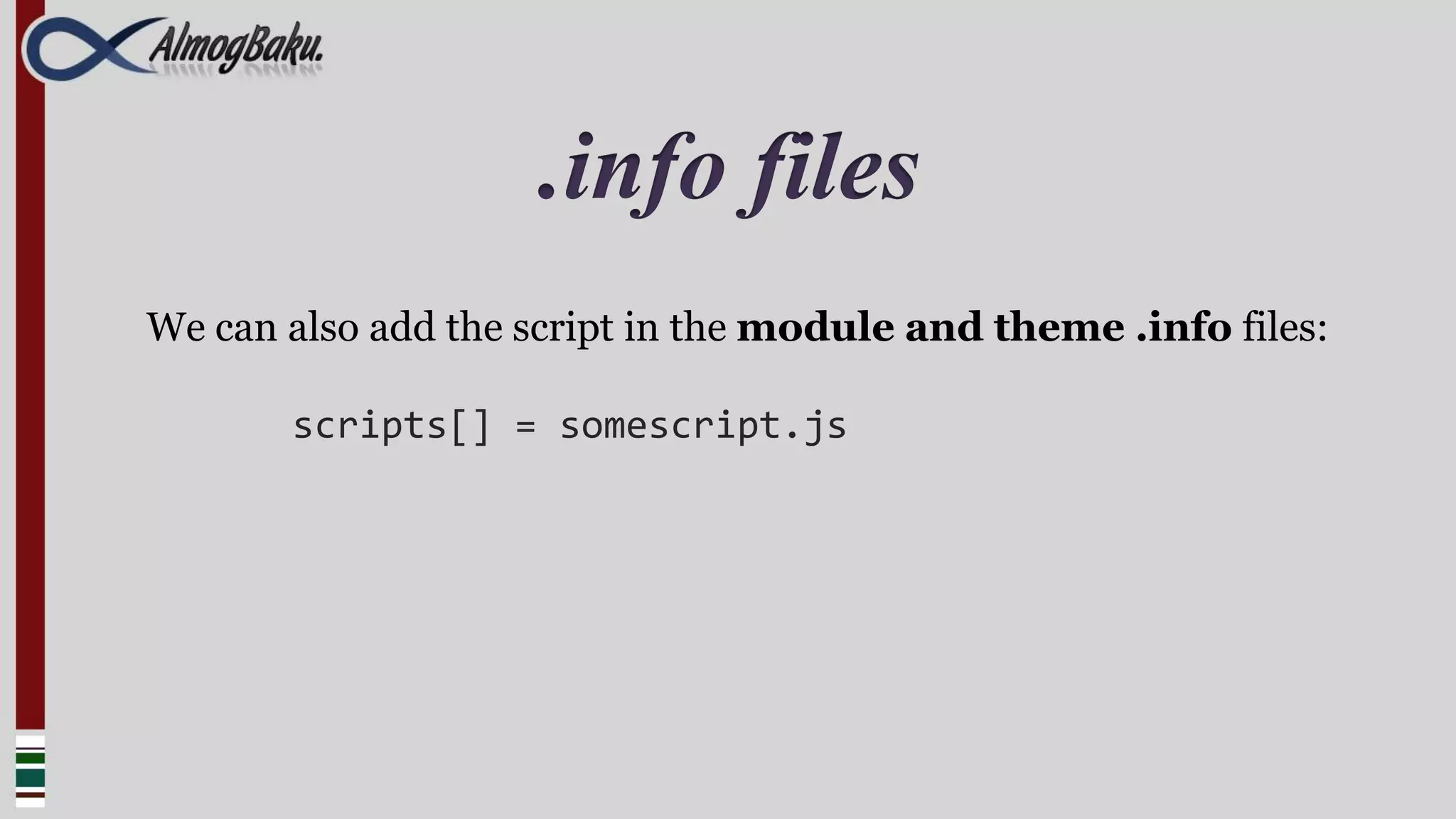 .info files
We can also add the script in the module and theme .info files:

       scripts[] = somescript.js
 