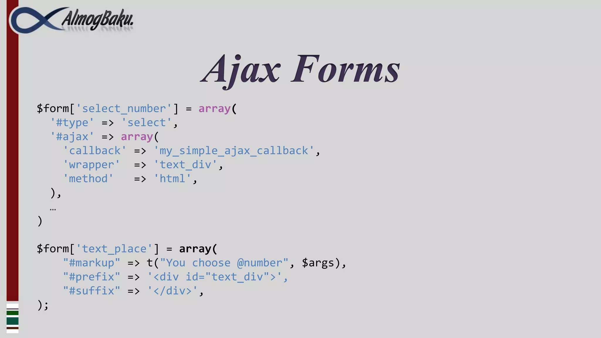 Ajax Forms
$form['select_number'] = array(
  '#type' => 'select',
  '#ajax' => array(
     'callback' => 'my_simple_ajax_callback',
     'wrapper' => 'text_div',
     'method'   => 'html',
  ),
  …
)

$form['text_place'] = array(
    "#markup" => t("You choose @number", $args),
    "#prefix" => '<div id="text_div">',
    "#suffix" => '</div>',
);
 