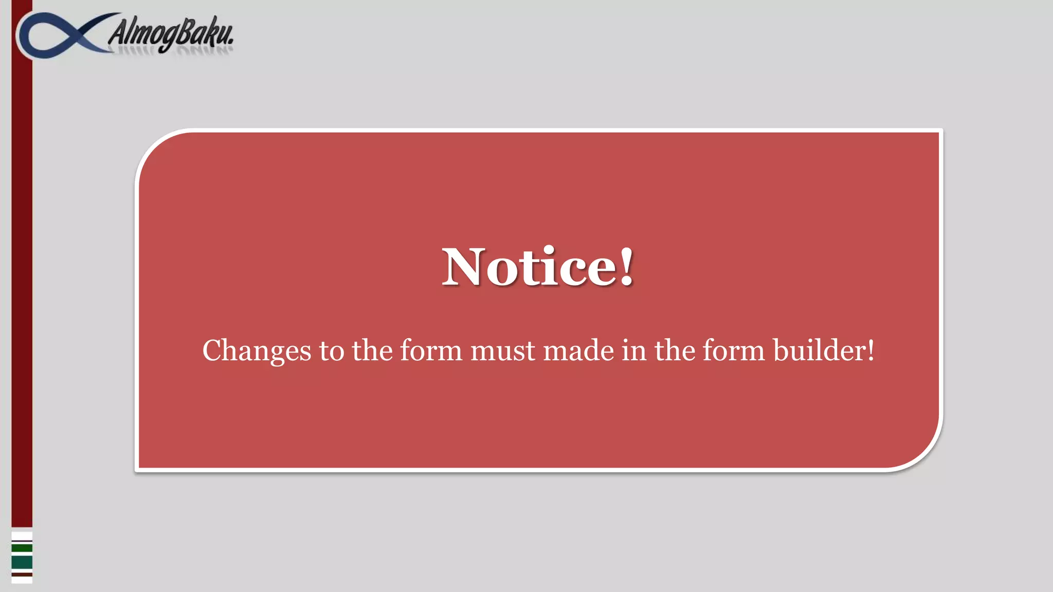 Notice!
Changes to the form must made in the form builder!
 