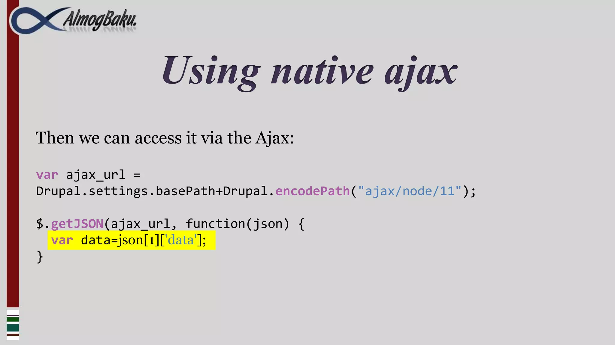 Using native ajax
Then we can access it via the Ajax:

var ajax_url =
Drupal.settings.basePath+Drupal.encodePath("ajax/node/11");

$.getJSON(ajax_url, function(json) {
  var data=json[1]['data'];
}
 