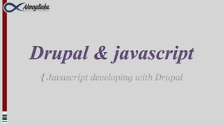 Drupal & javascript
 { Javascript developing with Drupal
 
