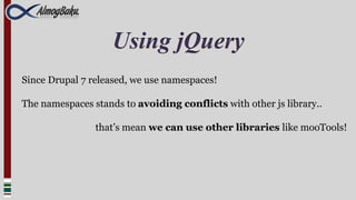 Using jQuery
Since Drupal 7 released, we use namespaces!

The namespaces stands to avoiding conflicts with other js library..

                that’s mean we can use other libraries like mooTools!
 