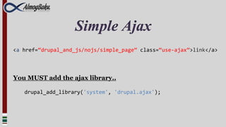 Simple Ajax
<a href=“drupal_and_js/nojs/simple_page” class=“use-ajax”>link</a>




You MUST add the ajax library..

   drupal_add_library('system', 'drupal.ajax');
 