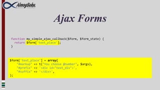 Ajax Forms
function my_simple_ajax_callback($form, $form_state) {
  return $form['text_place'];
}



$form['text_place'] = array(
    "#markup" => t("You choose @number", $args),
    "#prefix" => '<div id="text_div">',
    "#suffix" => '</div>',
);
 