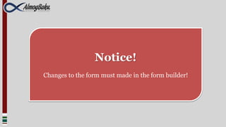 Notice!
Changes to the form must made in the form builder!
 