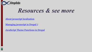 Resources & see more
About javascript localization

Managing javascript in Drupal 7

JavaScript Theme Functions in Drupal
 