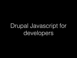 Drupal Javascript for
developers
 