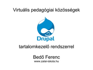 Virtuális pedagógiai közösségek
tartalomkezelő rendszerrel
Bedő Ferenc
www.zalai-iskola.hu
 