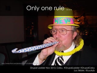 Only one rule …

http://www.flickr.com/photos/67917131@N00/341534248

Drupal Ladder Nov 2013, Cebu. #DrupalLadder #DrupalCebu
Luc Bézier, @Luukyb

 