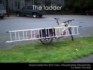The ladder

http://www.flickr.com/photos/jeffyoungstrom/66091181

Drupal Ladder Nov 2013, Cebu. #DrupalLadder #DrupalCebu
Luc Bézier, @Luukyb

 