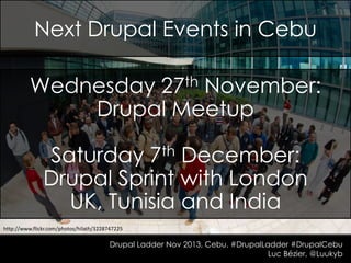 Next Drupal Events in Cebu
Wednesday 27th November:
Drupal Meetup
Saturday 7th December:
Drupal Sprint with London
UK, Tunisia and India
http://www.flickr.com/photos/hilath/3228747225

Drupal Ladder Nov 2013, Cebu. #DrupalLadder #DrupalCebu
Luc Bézier, @Luukyb

 