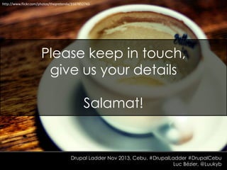 http://www.flickr.com/photos/thepretenda/3167852743

Please keep in touch,
give us your details
Salamat!

Drupal Ladder Nov 2013, Cebu. #DrupalLadder #DrupalCebu
Luc Bézier, @Luukyb

 