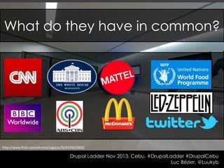 What do they have in common?

http://www.flickr.com/photos/zigazou76/9104028602

Drupal Ladder Nov 2013, Cebu. #DrupalLadder #DrupalCebu
Luc Bézier, @Luukyb

 