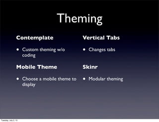 Theming
Contemplate
• Custom theming w/o
coding
Mobile Theme
• Choose a mobile theme to
display
Vertical Tabs
• Changes tabs
Skinr
• Modular theming
Tuesday, July 2, 13
 