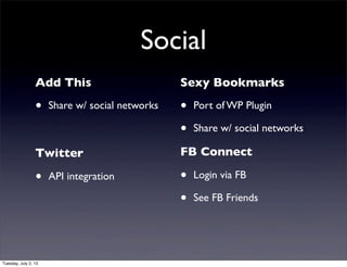 Social
Add This
• Share w/ social networks
Twitter
• API integration
Sexy Bookmarks
• Port of WP Plugin
• Share w/ social networks
FB Connect
• Login via FB
• See FB Friends
Tuesday, July 2, 13
 