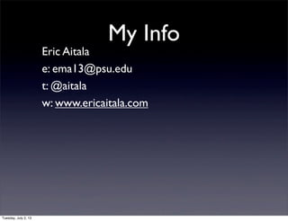 My Info
Eric Aitala
e: ema13@psu.edu
t: @aitala
w: www.ericaitala.com
Tuesday, July 2, 13
 