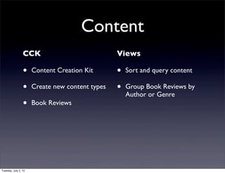 Content
CCK
• Content Creation Kit
• Create new content types
• Book Reviews
Views
• Sort and query content
• Group Book Reviews by
Author or Genre
Tuesday, July 2, 13
 