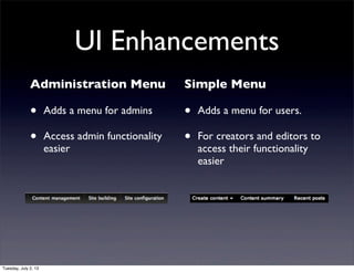 UI Enhancements
Administration Menu
• Adds a menu for admins
• Access admin functionality
easier
Simple Menu
• Adds a menu for users.
• For creators and editors to
access their functionality
easier
Tuesday, July 2, 13
 