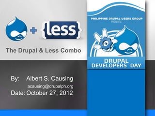 The Drupal & Less Combo



 By:   Albert S. Causing
       acausing@drupalph.org
 Date: October 27, 2012
 