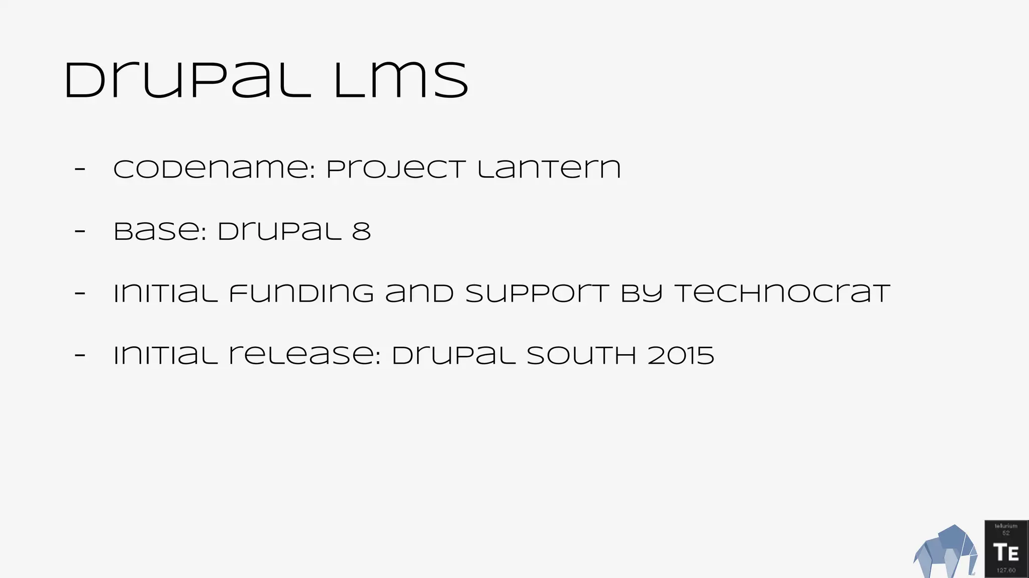 Drupal Lms
- Codename: project lantern
- Base: Drupal 8
- Initial funding and support by Technocrat
- Initial release: Drupal south 2015
 