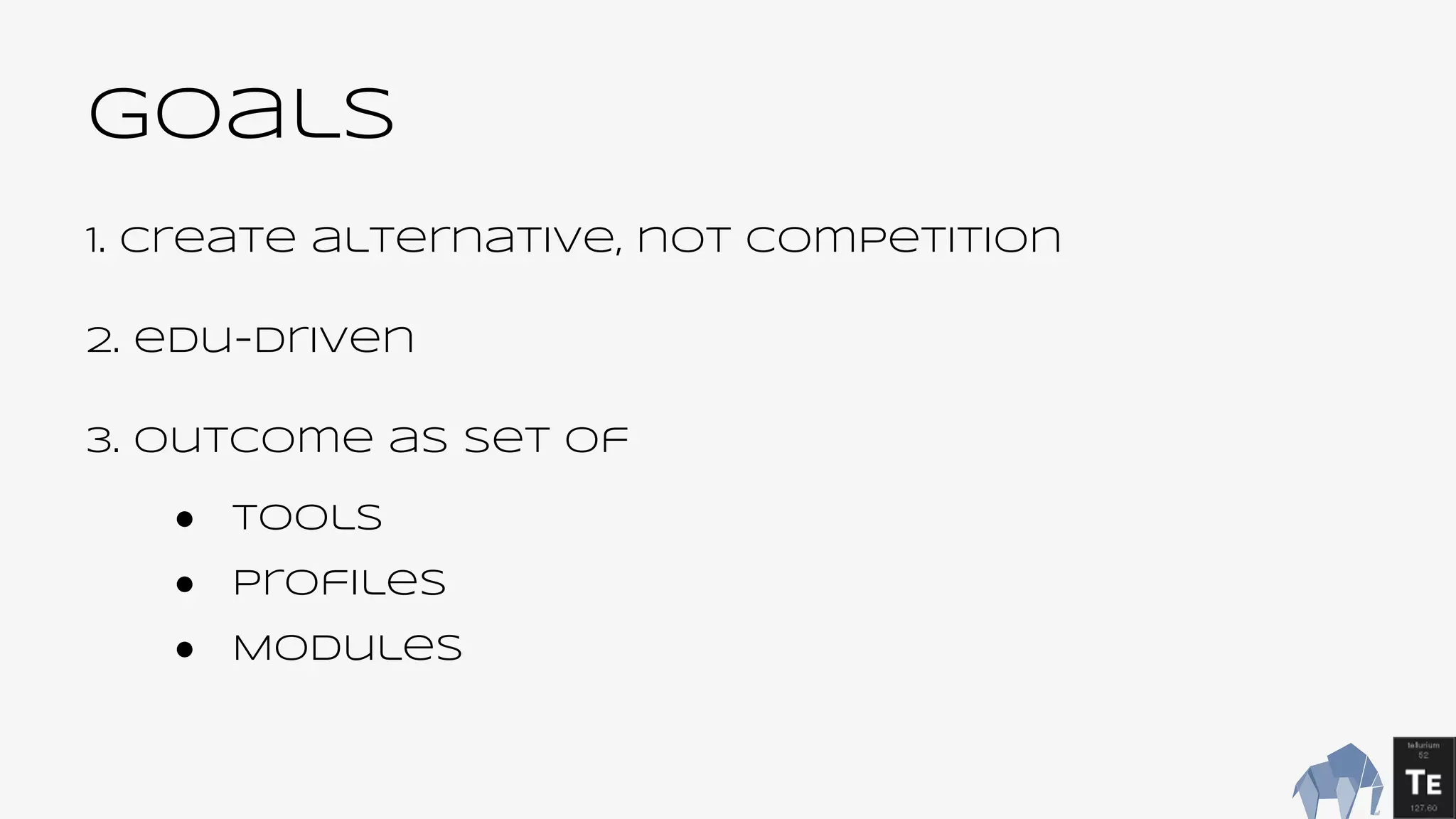 Goals
1. Create alternative, not competition
2. edu-driven
3. outcome as set of
● Tools
● Profiles
● Modules
 