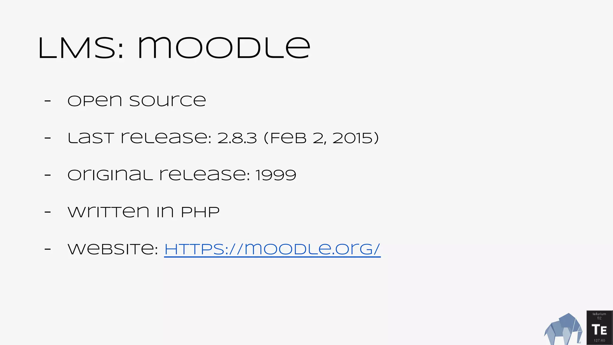LMS: moodle
- Open source
- last release: 2.8.3 (Feb 2, 2015)
- Original release: 1999
- Written in PHP
- Website: https://moodle.org/
 