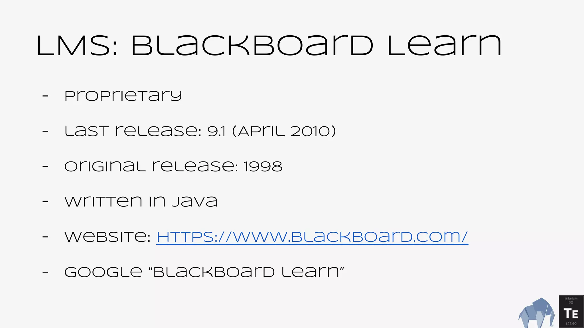 LMS: blackboard Learn
- Proprietary
- last release: 9.1 (April 2010)
- Original release: 1998
- Written in Java
- Website: https://www.blackboard.com/
- Google “Blackboard learn”
 
