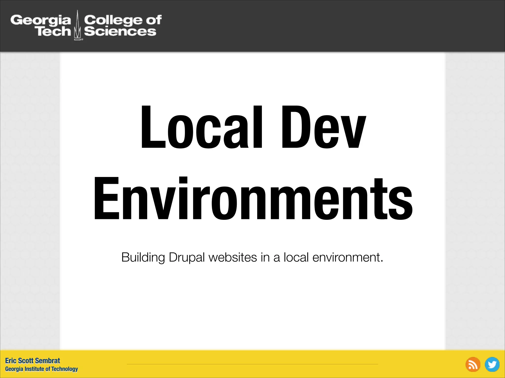 Local Dev Environments Building Drupal websites in a local environment. Eric Scott Sembrat Georgia Institute of Technology 