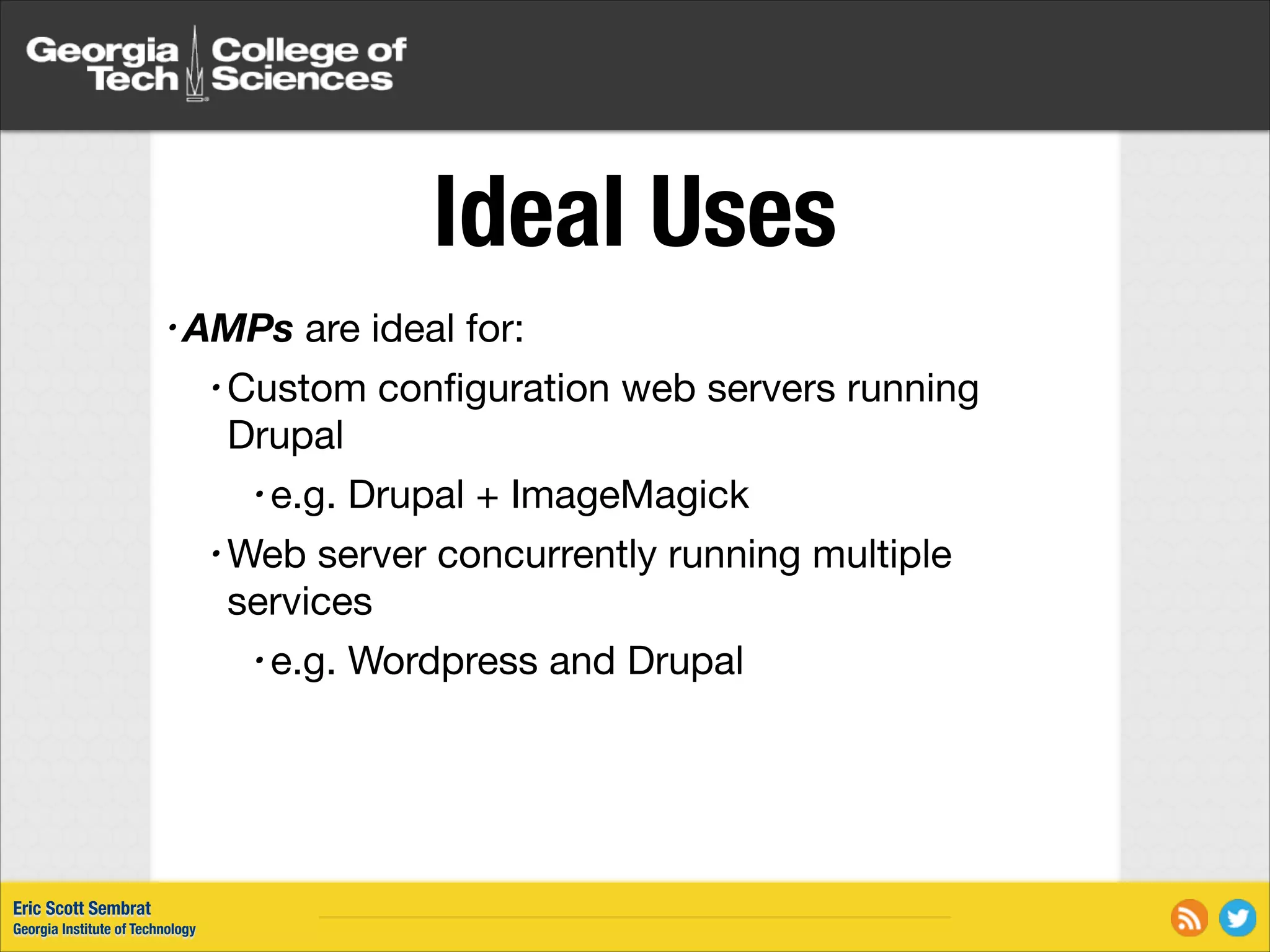 Ideal Uses • AMPs are ideal for: • Custom conﬁguration web servers running Drupal • e.g. Drupal + ImageMagick • Web server concurrently running multiple services • e.g. Wordpress and Drupal Eric Scott Sembrat Georgia Institute of Technology 