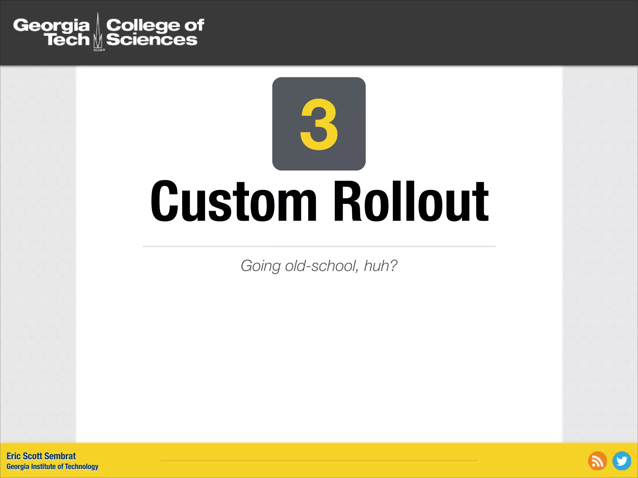 3 Custom Rollout Going old-school, huh? Eric Scott Sembrat Georgia Institute of Technology 