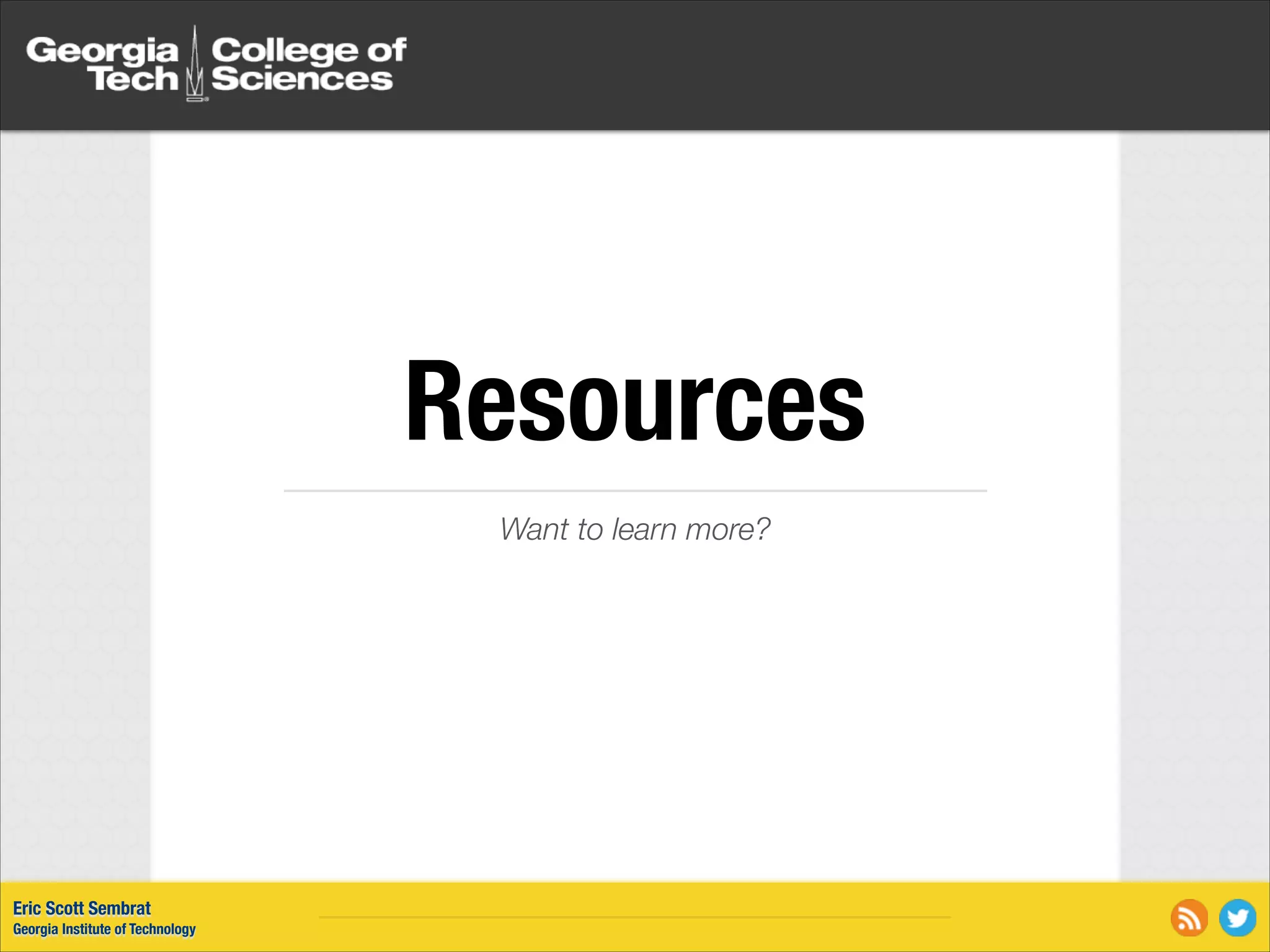 Resources Want to learn more? Eric Scott Sembrat Georgia Institute of Technology 