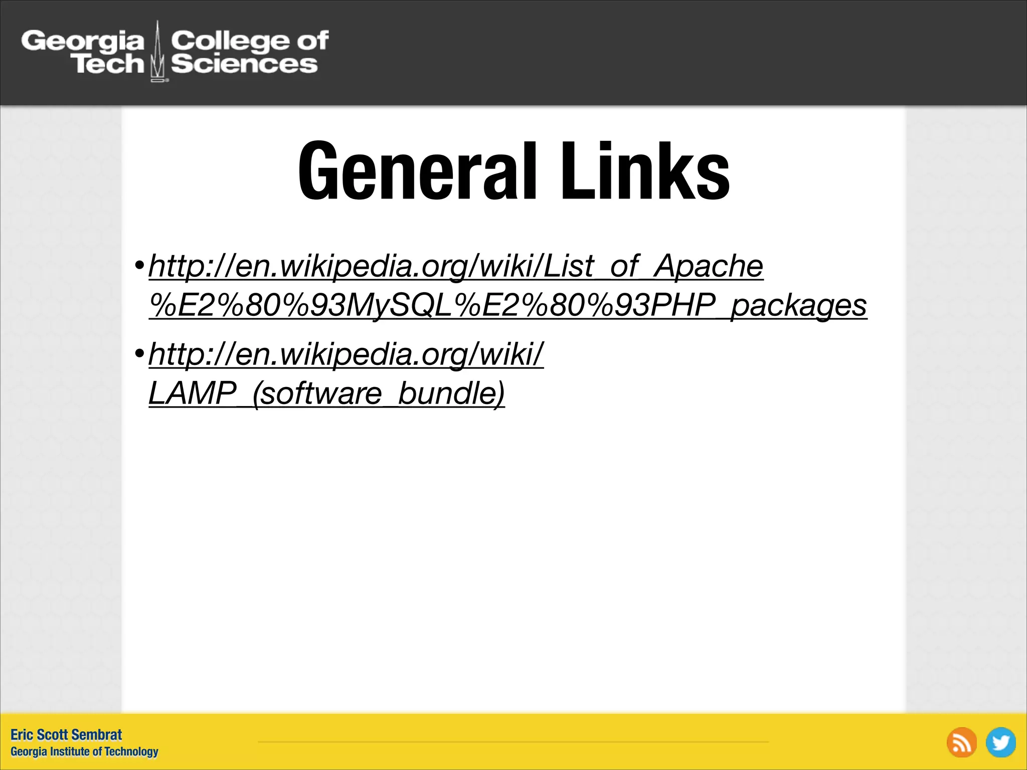 General Links • http://en.wikipedia.org/wiki/List_of_Apache %E2%80%93MySQL%E2%80%93PHP_packages • http://en.wikipedia.org/wiki/ LAMP_(software_bundle) Eric Scott Sembrat Georgia Institute of Technology 