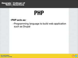PHP
• PHP

acts as:


• Programming

language to build web application
such as Drupal

Eric Scott Sembrat
Georgia Institute of Technology

 