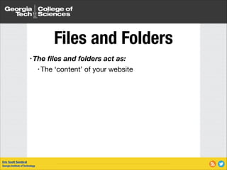 Files and Folders
• The

ﬁles and folders act as:


• The

Eric Scott Sembrat
Georgia Institute of Technology

‘content’ of your website

 