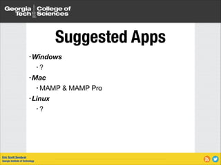 Suggested Apps
• Windows
• ?

• Mac
• MAMP
• Linux
•?

Eric Scott Sembrat
Georgia Institute of Technology

& MAMP Pro


 
