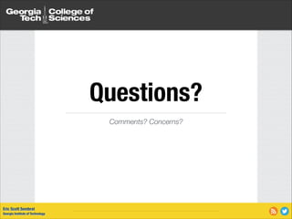 Questions?
Comments? Concerns?

Eric Scott Sembrat
Georgia Institute of Technology

 