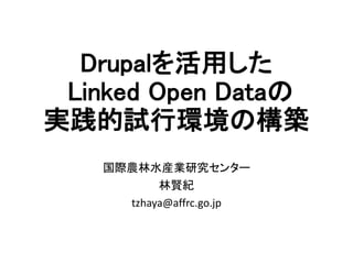 Drupalを活用した 
Linked Open Dataの 
実践的試行環境の構築 
国際農林水産業研究センター 
林賢紀 
tzhaya@affrc.go.jp 
 