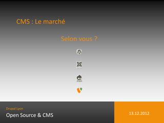 CMS : Le marché

                    Selon vous ?




Drupal Lyon

Open Source & CMS                  13.12.2012
 