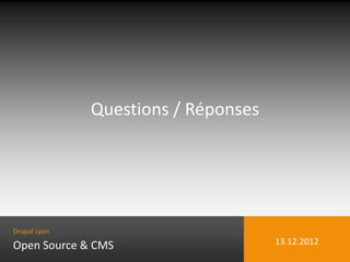Questions / Réponses




Drupal Lyon

Open Source & CMS                    13.12.2012
 