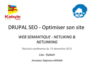 DRUPAL SEO - Optimiser son site
    WEB SEMANTIQUE - NETLIKING &
            NETLINKING
     Réunion-conférence du 13 décembre 2012

                  Lieu : Epitech

            Animation Stéphane ARRAMI
 