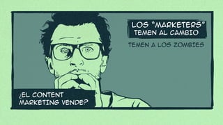 TEMEN AL CAMBIO
LOS “MARKETERS”
¿EL CONTENT
MARKETING VENDE?
TEMEN A LOS ZOMBIES
 