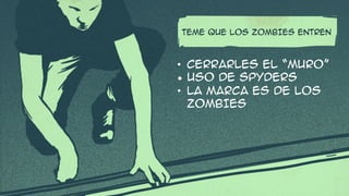 TEME QUE LOS ZOMBIES ENTREN
• CERRARLES EL “MURO”
• USO DE SPYDERS
• LA MARCA ES DE LOS
ZOMBIES
 