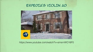 EXPEDIA’s VIOLIN AD
https://www.youtube.com/watch?v=smsrnWO16F0
 