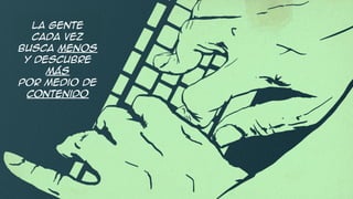 La gente
cada vez
busca menos
y descubre
más
por medio de
contenido
 