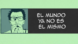 El mundo
ya no es
el mismo
 