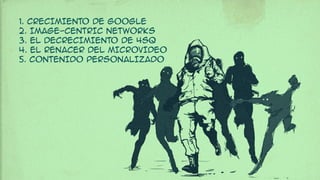 1. CRECIMIENTO DE GOOGLE
2. IMAGE-CENTRIC NETWORKS
3. EL DECRECIMIENTO DE 4SQ
4. EL RENACER DEL MICROVIDEO
5. CONTENIDO PERSONALIzado
 