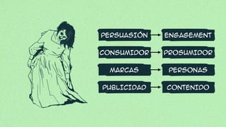 ENGAGEMENT
PROSUMIDOR
PERSONAS
CONTENIDO
PERSUASIÓN
CONSUMIDOR
MARCAS
PUBLICIDAD
 